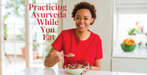 Practicing Ayurveda While You Eat